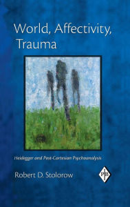 Title: World, Affectivity, Trauma: Heidegger and Post-Cartesian Psychoanalysis / Edition 1, Author: Robert D. Stolorow