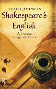 Title: Shakespeare's English: A Practical Linguistic Guide / Edition 1, Author: Keith Johnson