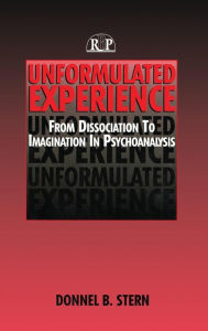 Title: Unformulated Experience: From Dissociation to Imagination in Psychoanalysis / Edition 1, Author: Donnel B. Stern