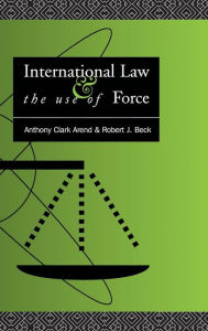 Title: International Law and the Use of Force: Beyond the U.N. Charter Paradigm / Edition 1, Author: Anthony Clark Arend