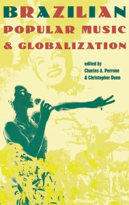 Title: Brazilian Popular Music and Globalization / Edition 1, Author: Charles A. Perrone