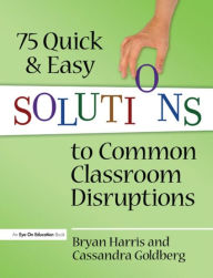 Title: 75 Quick and Easy Solutions to Common Classroom Disruptions / Edition 1, Author: Bryan Harris