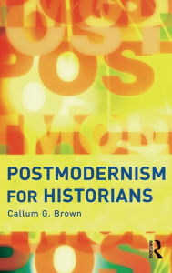 Title: Postmodernism for Historians / Edition 1, Author: Callum G. Brown