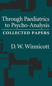 Title: Through Pediatrics to Psychoanalysis: Collected Papers / Edition 1, Author: D. W. Winnicott