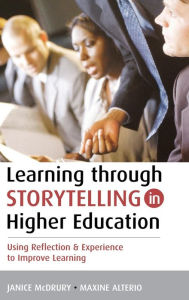 Title: Learning Through Storytelling in Higher Education: Using Reflection and Experience to Improve Learning / Edition 1, Author: Maxine Alterio