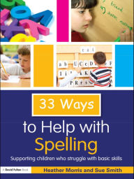 Title: 33 Ways to Help with Spelling: Supporting Children who Struggle with Basic Skills / Edition 1, Author: Heather Morris