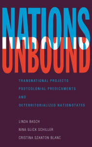 Title: Nations Unbound: Transnational Projects, Postcolonial Predicaments and Deterritorialized Nation-States / Edition 1, Author: Linda Basch