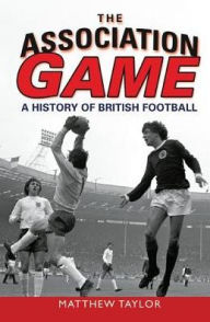 Title: The Association Game: A History of British Football, Author: Matthew Taylor