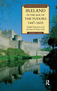 Title: Ireland in the Age of the Tudors, 1447-1603: English Expansion and the End of Gaelic Rule, Author: Steven G. Ellis