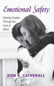 Title: Emotional Safety: Viewing Couples Through the Lens of Affect / Edition 1, Author: Don R. Catherall