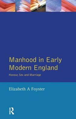 Manhood Early Modern England: Honour, Sex and Marriage