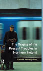 The Origins of the Present Troubles in Northern Ireland