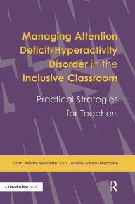 Title: Managing Attention Deficit/Hyperactivity Disorder in the Inclusive Classroom: Practical Strategies, Author: John Alban-Metcalfe