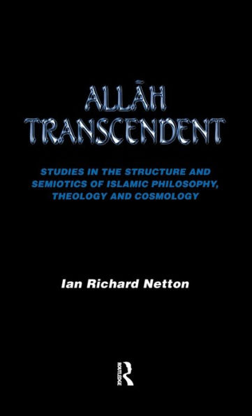 Allah Transcendent: Studies in the Structure and Semiotics of Islamic Philosophy, Theology and Cosmology