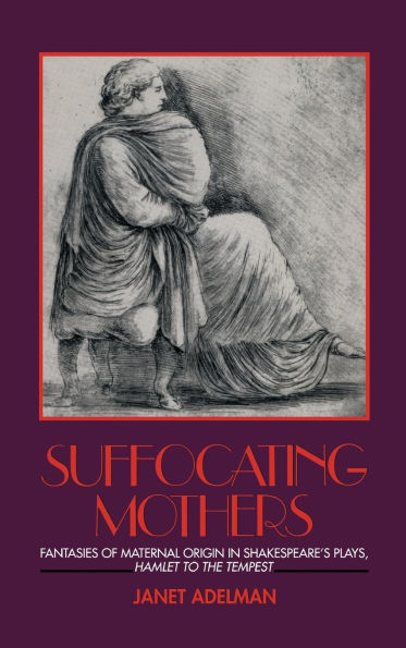 Suffocating Mothers: Fantasies of Maternal Origin in Shakespeare's Plays, Hamlet to the Tempest / Edition 1