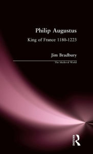 Title: Philip Augustus: King of France 1180-1223, Author: Jim Bradbury