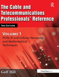 Title: The Cable and Telecommunications Professionals' Reference: PSTN, IP and Cellular Networks, and Mathematical Techniques, Author: Goff Hill