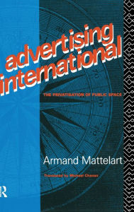 Title: Advertising International: The Privatisation of Public Space, Author: Armand Mattelart