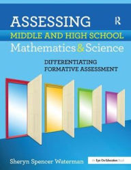 Title: Assessing Middle and High School Mathematics & Science: Differentiating Formative Assessment, Author: Sheryn Spencer-Waterman