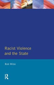 Title: Racist Violence and the State: A comparative Analysis of Britain, France and the Netherlands, Author: Rob Witte