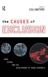 Title: The Causes of Exclusion: Home, School and the Development of Young Criminals, Author: Cedric Cullingford