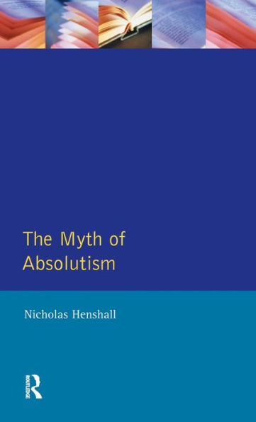 The Myth of Absolutism: Change & Continuity Early Modern European Monarchy