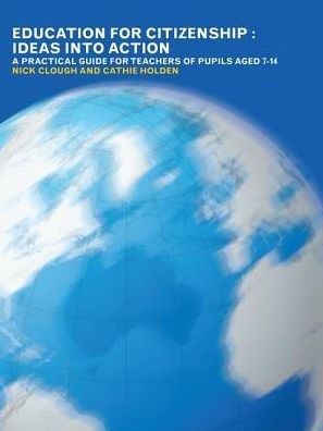 Education for Citizenship: Ideas into Action: A Practical Guide Teachers of Pupils Aged 7-14