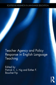Title: Teacher Agency and Policy Response in English Language Teaching / Edition 1, Author: Patrick C. L. Ng