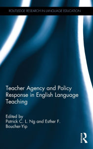 Title: Teacher Agency and Policy Response in English Language Teaching / Edition 1, Author: Patrick C. L. Ng