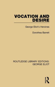 Title: Vocation and Desire: George Eliot's Heroines, Author: Dorothea Barrett