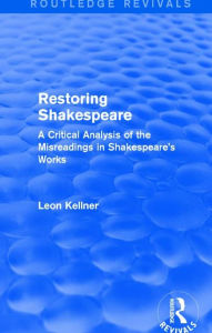 Title: Restoring Shakespeare: A Critical Analysis of the Misreadings in Shakespeare's Works, Author: Leon Kellner