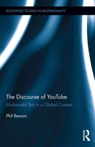 Title: The Discourse of YouTube: Multimodal Text in a Global Context / Edition 1, Author: Phil Benson