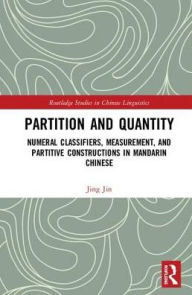 Title: Partition and Quantity: Numeral Classifiers, Measurement, and Partitive Constructions in Mandarin Chinese / Edition 1, Author: Jing Jin