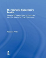 Title: The Costume Supervisor's Toolkit: Supervising Theatre Costume Production from First Meeting to Final Performance, Author: Rebecca Pride