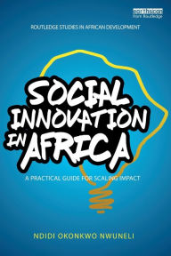Title: Social Innovation In Africa: A practical guide for scaling impact / Edition 1, Author: Ndidi Okonkwo Nwuneli