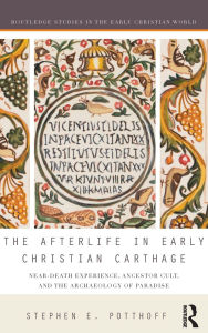 Title: The Afterlife in Early Christian Carthage: Near-Death Experiences, Ancestor Cult, and the Archaeology of Paradise / Edition 1, Author: Stephen E. Potthoff