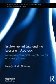 Title: Environmental Law and the Ecosystem Approach: Maintaining ecological integrity through consistency in law / Edition 1, Author: Froukje Maria Platjouw