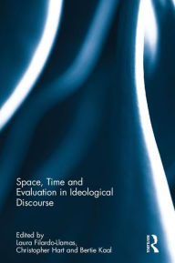 Title: Space, Time and Evaluation in Ideological Discourse / Edition 1, Author: Laura Filardo-Llamas