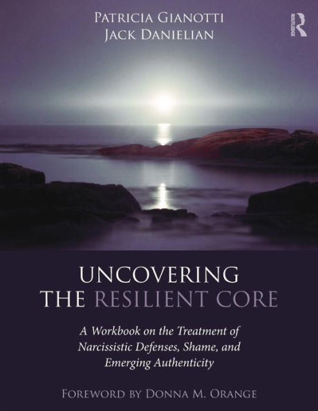 Uncovering the Resilient Core: A Workbook on the Treatment of Narcissistic Defenses, Shame, and Emerging Authenticity / Edition 1