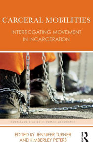 Title: Carceral Mobilities: Interrogating Movement in Incarceration / Edition 1, Author: Jennifer Turner