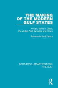 Title: The Making of the Modern Gulf States: Kuwait, Bahrain, Qatar, the United Arab Emirates and Oman, Author: Rosemarie Said Zahlan
