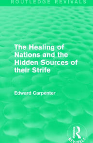 Title: The Healing of Nations and the Hidden Sources of their Strife / Edition 1, Author: Edward Carpenter