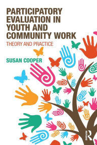 Title: Participatory Evaluation in Youth and Community Work: Theory and Practice / Edition 1, Author: Susan Cooper