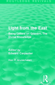 Title: Light from the East: Being Letters on Gñanam, The Divine Knowledge, Author: Hon. P. Arunáchalam