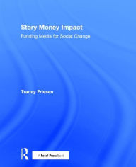 Title: Story Money Impact: Funding Media for Social Change / Edition 1, Author: Tracey Friesen