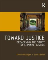 Title: Toward Justice: Broadening the Study of Criminal Justice / Edition 1, Author: Kristi Holsinger