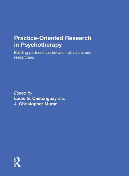 Practice-Oriented Research in Psychotherapy: Building partnerships between clinicians and researchers / Edition 1