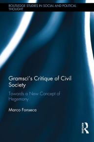 Title: Gramsci's Critique of Civil Society: Towards a New Concept of Hegemony / Edition 1, Author: Marco Fonseca