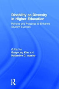 Title: Disability as Diversity in Higher Education: Policies and Practices to Enhance Student Success / Edition 1, Author: Eunyoung Kim