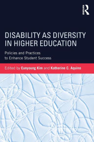 Title: Disability as Diversity in Higher Education: Policies and Practices to Enhance Student Success / Edition 1, Author: Eunyoung Kim